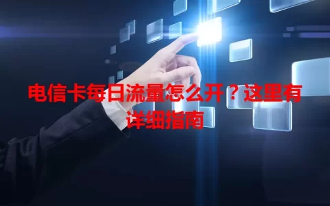 电信卡每日流量怎么开？这里有详细指南
