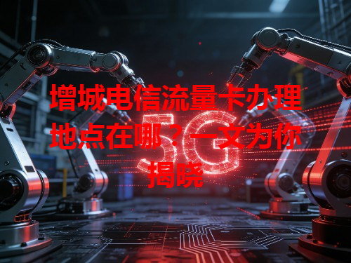 增城电信流量卡办理地点在哪？一文为你揭晓