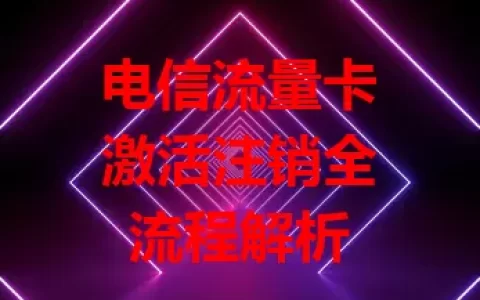 电信流量卡激活注销全流程解析