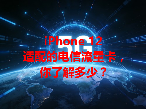 iPhone 12适配的电信流量卡，你了解多少？