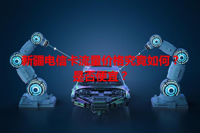 新疆电信卡流量价格究竟如何？是否便宜？