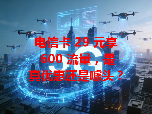 电信卡 29 元享 600 流量，是真优惠还是噱头？