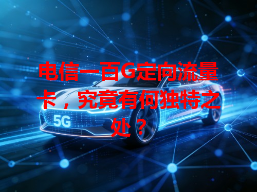 电信一百G定向流量卡，究竟有何独特之处？