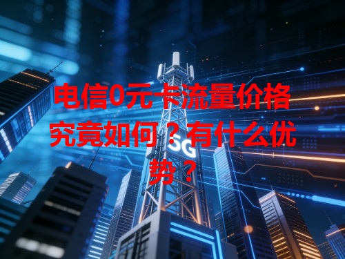 电信0元卡流量价格究竟如何？有什么优势？