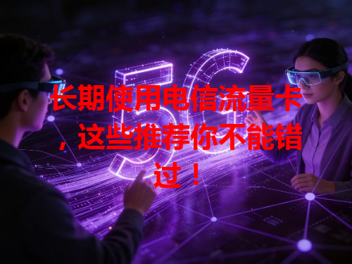 长期使用电信流量卡，这些推荐你不能错过！