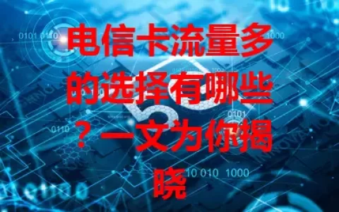 电信卡流量多的选择有哪些？一文为你揭晓