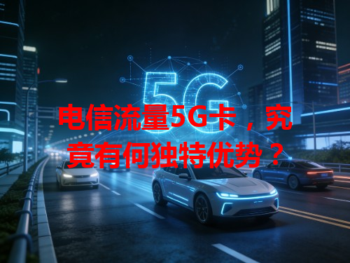 电信流量5G卡，究竟有何独特优势？
