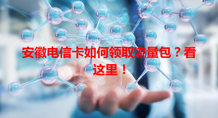 安徽电信卡如何领取流量包？看这里！