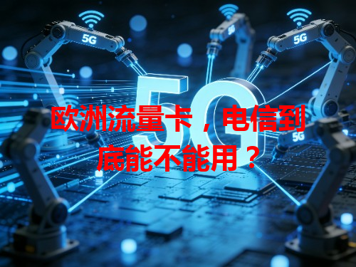 欧洲流量卡，电信到底能不能用？