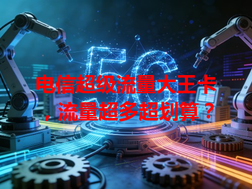 电信超级流量大王卡，流量超多超划算？