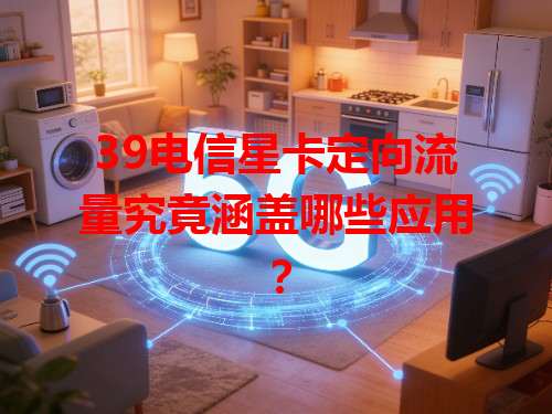 39电信星卡定向流量究竟涵盖哪些应用？