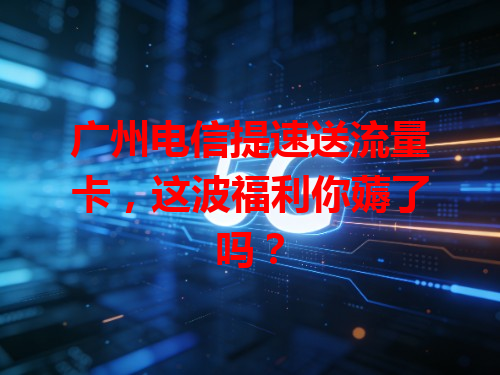 广州电信提速送流量卡，这波福利你薅了吗？