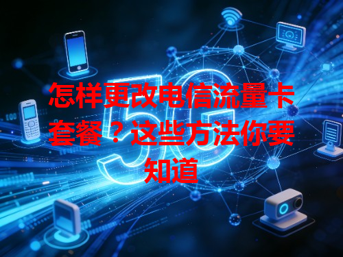 怎样更改电信流量卡套餐？这些方法你要知道