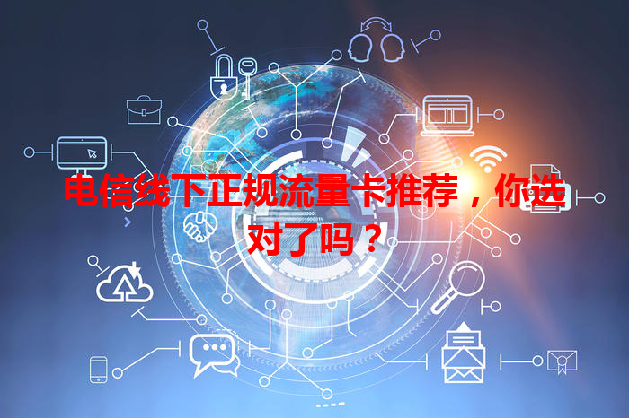 电信线下正规流量卡推荐，你选对了吗？