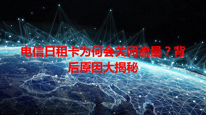 电信日租卡为何会关闭流量？背后原因大揭秘