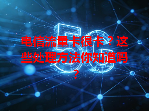 电信流量卡很卡？这些处理方法你知道吗？