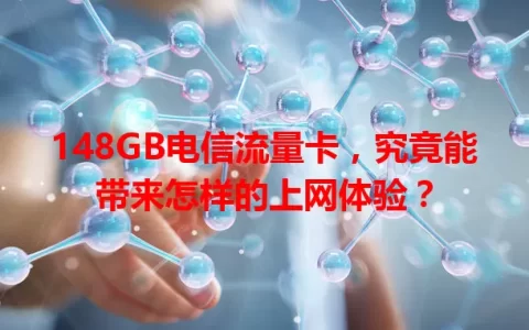 148GB电信流量卡，究竟能带来怎样的上网体验？