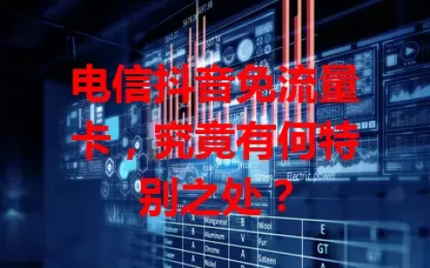 电信抖音免流量卡，究竟有何特别之处？