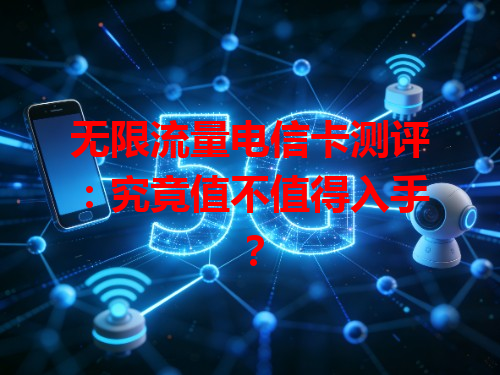 无限流量电信卡测评：究竟值不值得入手？