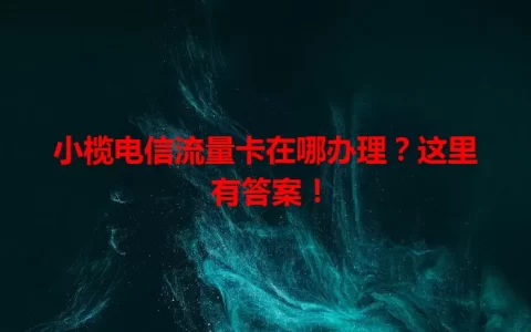 小榄电信流量卡在哪办理？这里有答案！