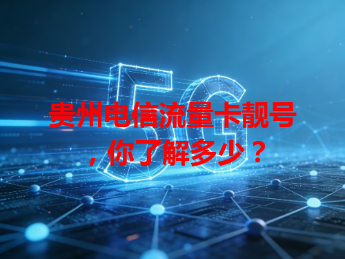 贵州电信流量卡靓号，你了解多少？