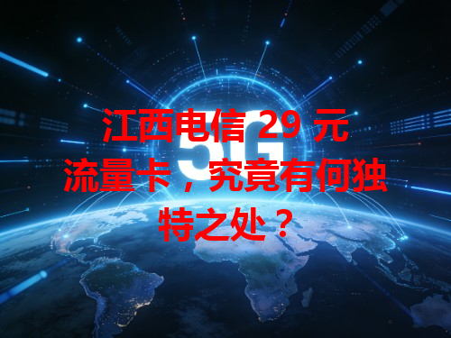 江西电信 29 元流量卡，究竟有何独特之处？