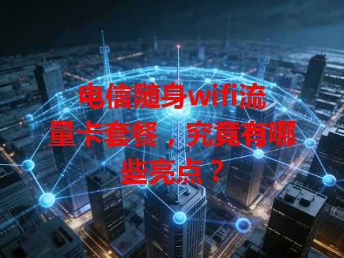 电信随身wifi流量卡套餐，究竟有哪些亮点？