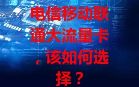 电信移动联通大流量卡，该如何选择？