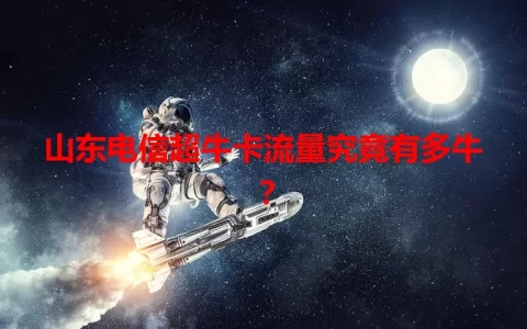 山东电信超牛卡流量究竟有多牛？