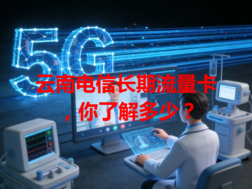 云南电信长期流量卡，你了解多少？
