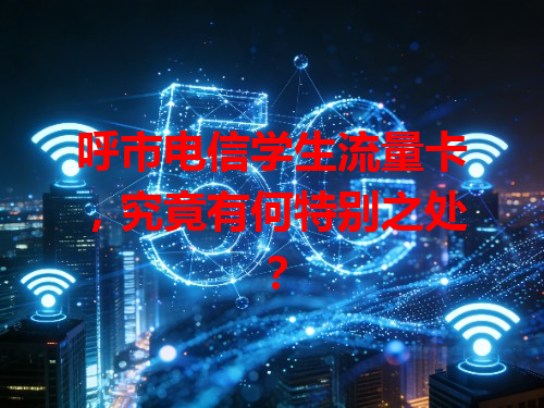呼市电信学生流量卡，究竟有何特别之处？