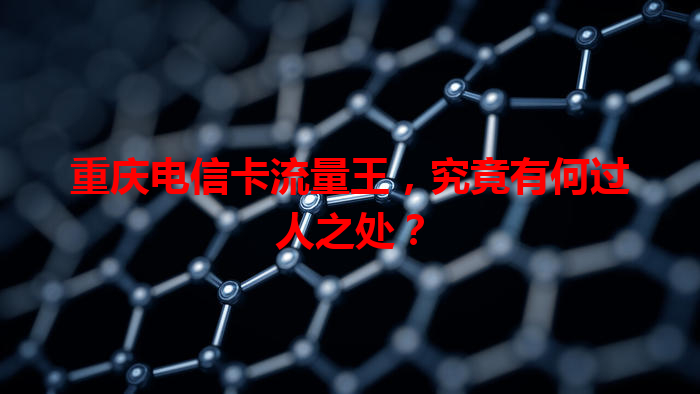 重庆电信卡流量王，究竟有何过人之处？