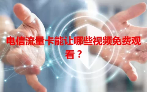 电信流量卡能让哪些视频免费观看？