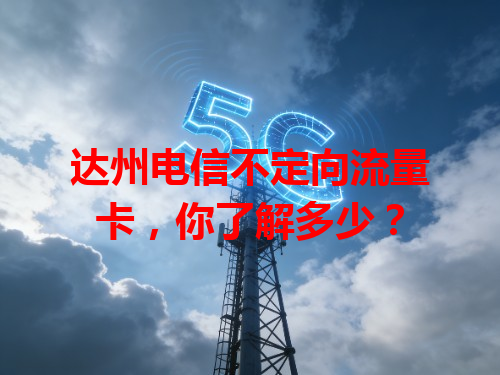达州电信不定向流量卡，你了解多少？