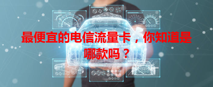 最便宜的电信流量卡，你知道是哪款吗？