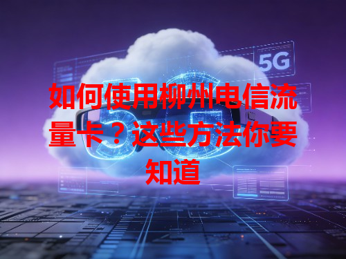 如何使用柳州电信流量卡？这些方法你要知道