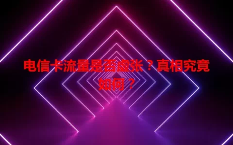 电信卡流量是否虚张？真相究竟如何？