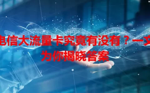 电信大流量卡究竟有没有？一文为你揭晓答案