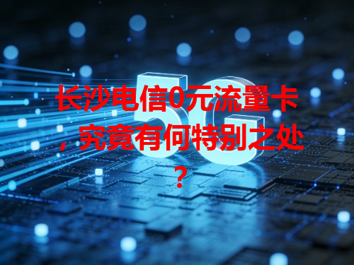 长沙电信0元流量卡，究竟有何特别之处？