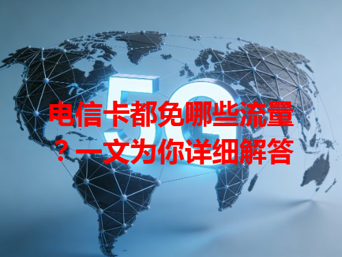 电信卡都免哪些流量？一文为你详细解答