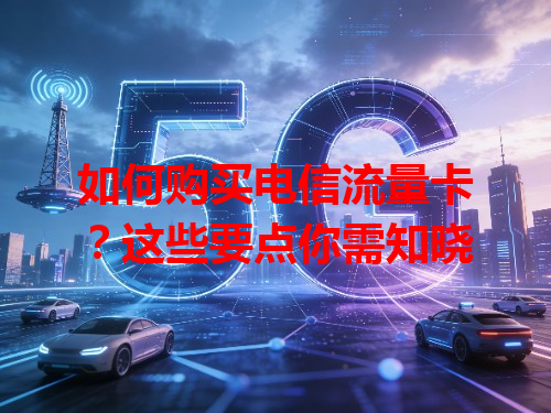 如何购买电信流量卡？这些要点你需知晓