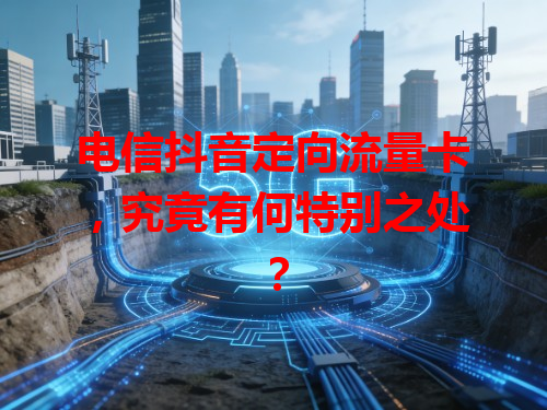 电信抖音定向流量卡，究竟有何特别之处？