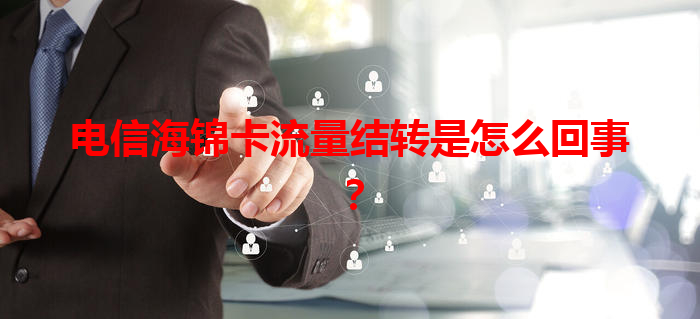 电信海锦卡流量结转是怎么回事？