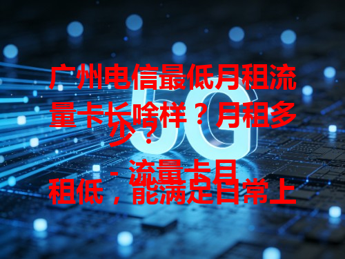 广州电信最低月租流量卡长啥样？月租多少？
- 流量卡月租低，能满足日常上网需求。
- 广州电信的流量卡，信号稳定覆盖广。
- 选择最低月租流量卡，可节省不少费用。
