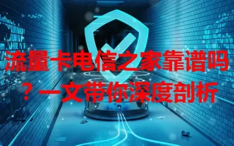 流量卡电信之家靠谱吗？一文带你深度剖析
