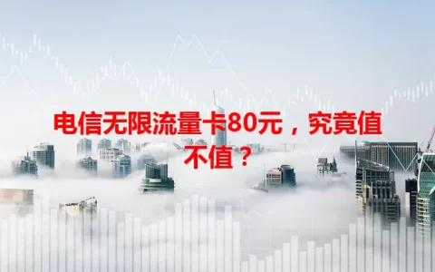 电信无限流量卡80元，究竟值不值？