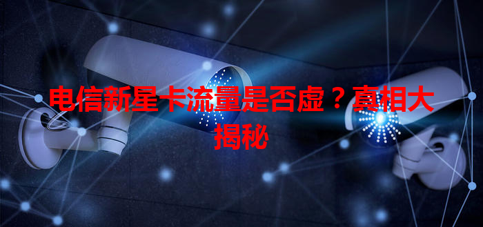 电信新星卡流量是否虚？真相大揭秘