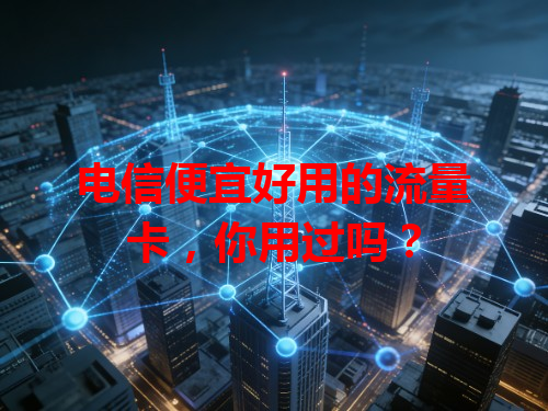 电信便宜好用的流量卡，你用过吗？