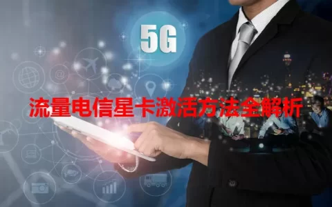 流量电信星卡激活方法全解析