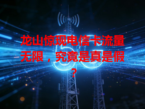 龙山惊现电信卡流量无限，究竟是真是假？